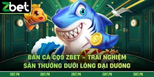 Bắn Cá CQ9 zbet – Trải Nghiệm Săn Thưởng Dưới Lòng Đại Dương