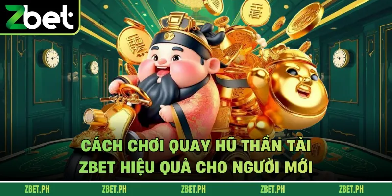 Cách chơi Quay hũ thần tài zbet hiệu quả cho người mới