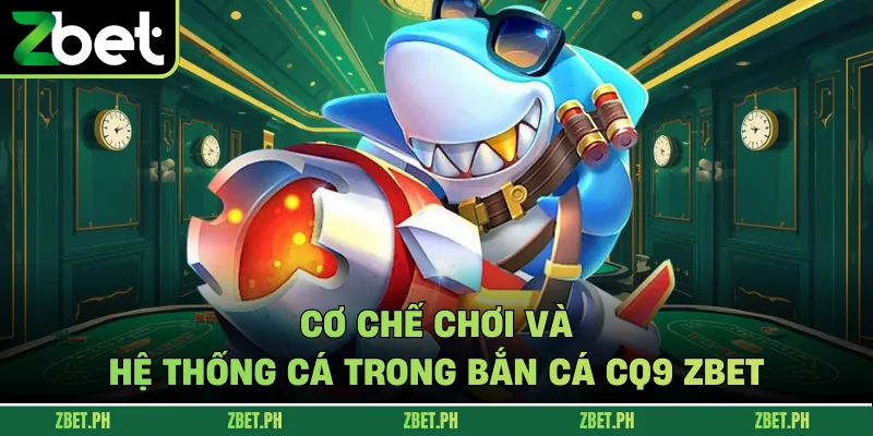 Cơ chế chơi và hệ thống cá trong bắn cá CQ9 zbet