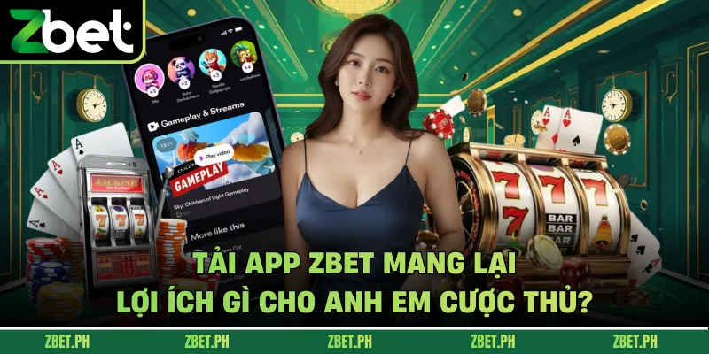Tải app zbet mang lại lợi ích gì cho anh em cược thủ?
