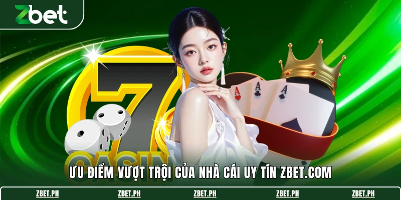 Ưu điểm vượt trội của nhà cái uy tín Zbet.com